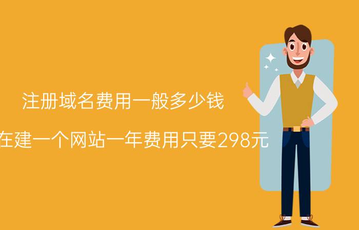 注册域名费用一般多少钱 现在建一个网站一年费用只要298元，他们玩的是什么套路？